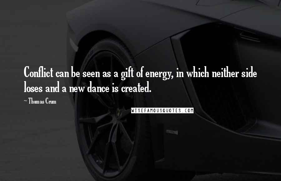 Thomas Crum Quotes: Conflict can be seen as a gift of energy, in which neither side loses and a new dance is created.