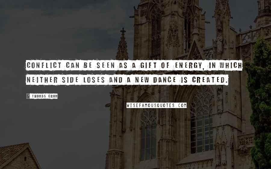 Thomas Crum Quotes: Conflict can be seen as a gift of energy, in which neither side loses and a new dance is created.