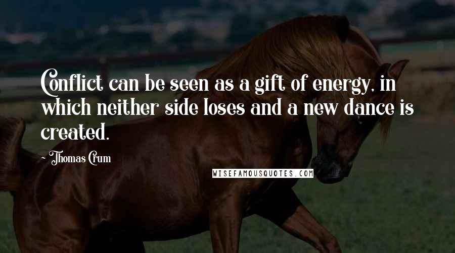 Thomas Crum Quotes: Conflict can be seen as a gift of energy, in which neither side loses and a new dance is created.