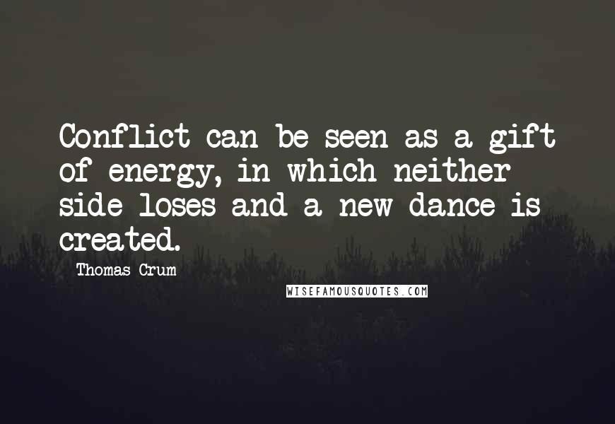 Thomas Crum Quotes: Conflict can be seen as a gift of energy, in which neither side loses and a new dance is created.