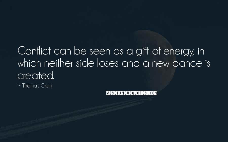 Thomas Crum Quotes: Conflict can be seen as a gift of energy, in which neither side loses and a new dance is created.
