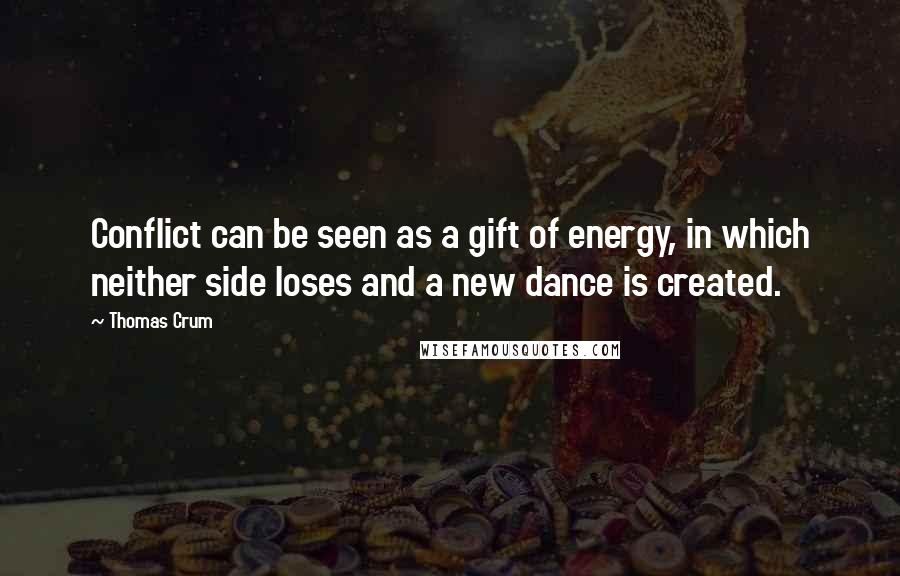 Thomas Crum Quotes: Conflict can be seen as a gift of energy, in which neither side loses and a new dance is created.
