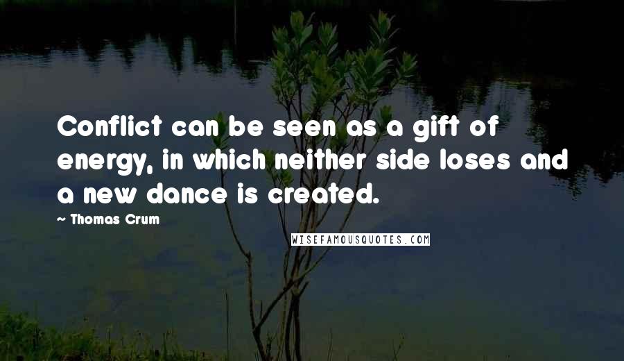 Thomas Crum Quotes: Conflict can be seen as a gift of energy, in which neither side loses and a new dance is created.