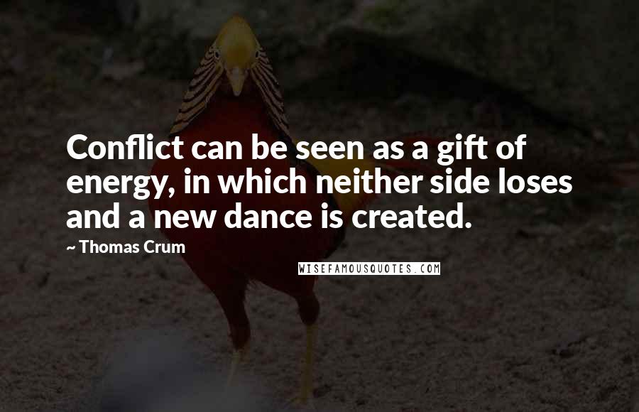 Thomas Crum Quotes: Conflict can be seen as a gift of energy, in which neither side loses and a new dance is created.