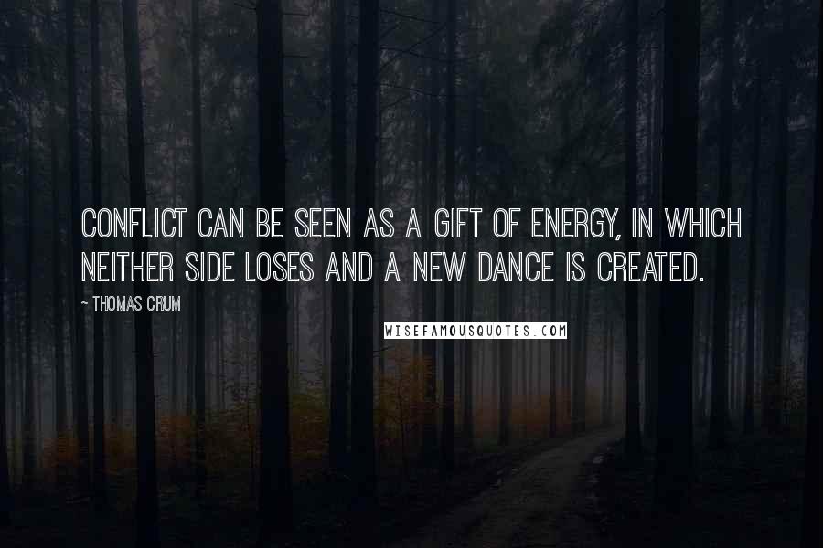 Thomas Crum Quotes: Conflict can be seen as a gift of energy, in which neither side loses and a new dance is created.