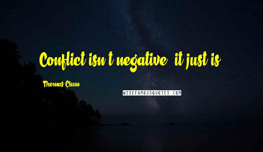 Thomas Crum Quotes: Conflict isn't negative, it just is.