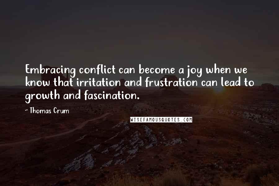 Thomas Crum Quotes: Embracing conflict can become a joy when we know that irritation and frustration can lead to growth and fascination.