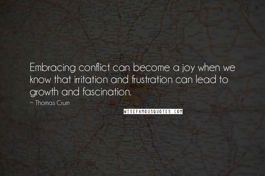 Thomas Crum Quotes: Embracing conflict can become a joy when we know that irritation and frustration can lead to growth and fascination.