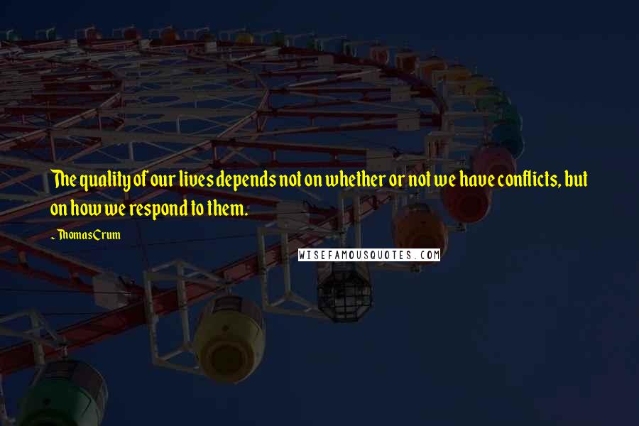 Thomas Crum Quotes: The quality of our lives depends not on whether or not we have conflicts, but on how we respond to them.