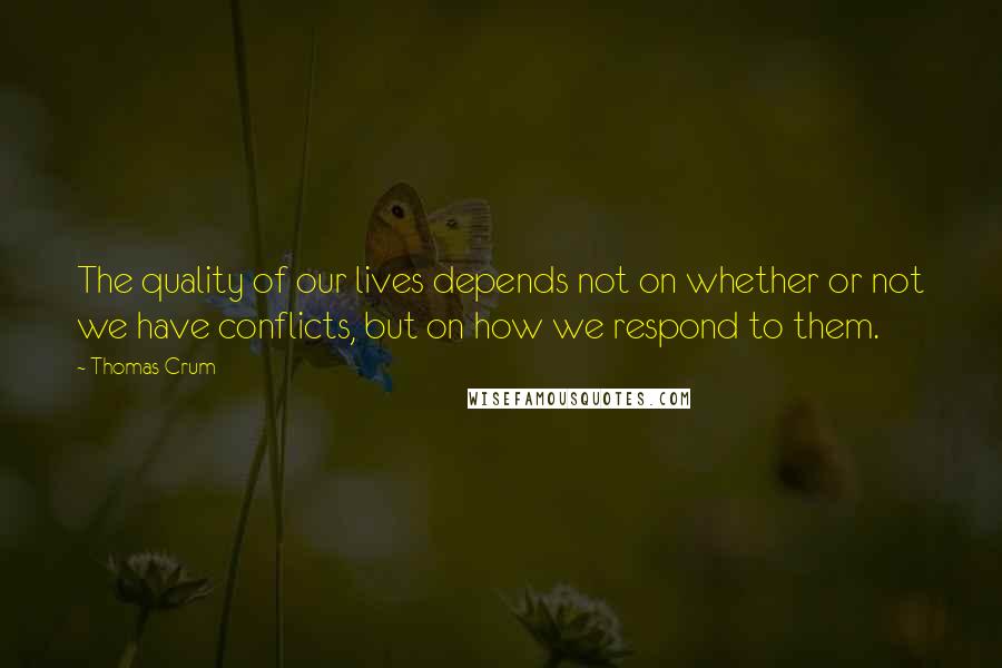 Thomas Crum Quotes: The quality of our lives depends not on whether or not we have conflicts, but on how we respond to them.