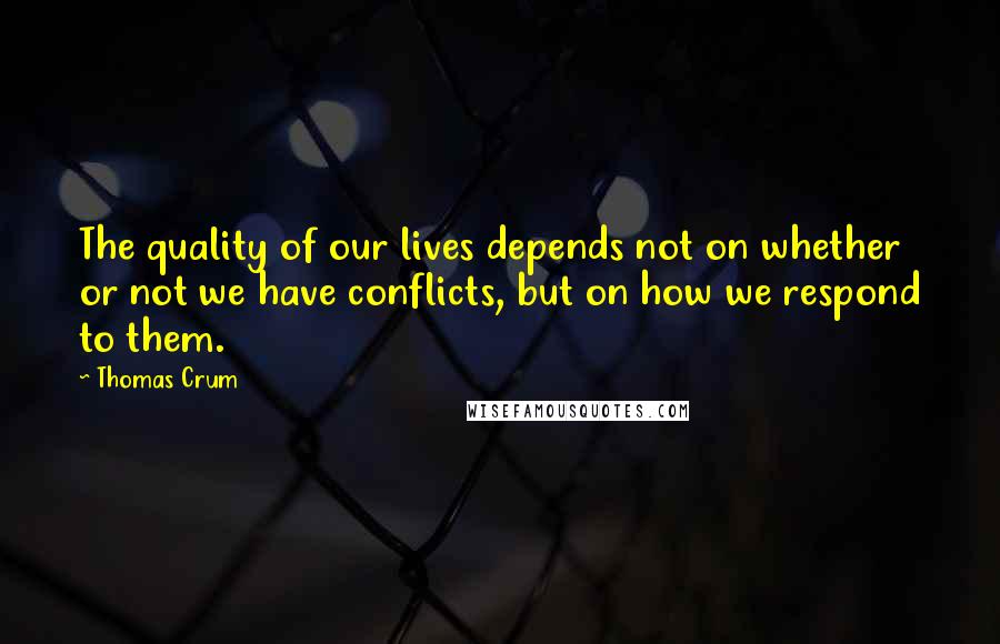 Thomas Crum Quotes: The quality of our lives depends not on whether or not we have conflicts, but on how we respond to them.