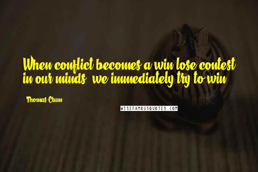 Thomas Crum Quotes: When conflict becomes a win-lose contest in our minds, we immediately try to win.