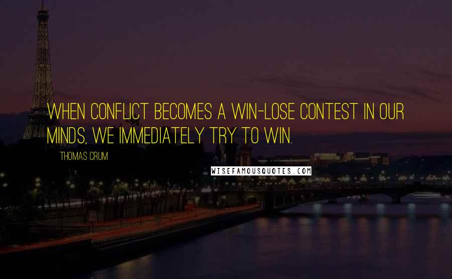 Thomas Crum Quotes: When conflict becomes a win-lose contest in our minds, we immediately try to win.