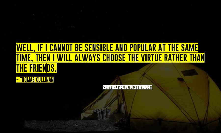 Thomas Cullinan Quotes: Well, if I cannot be sensible and popular at the same time, then I will always choose the virtue rather than the friends.