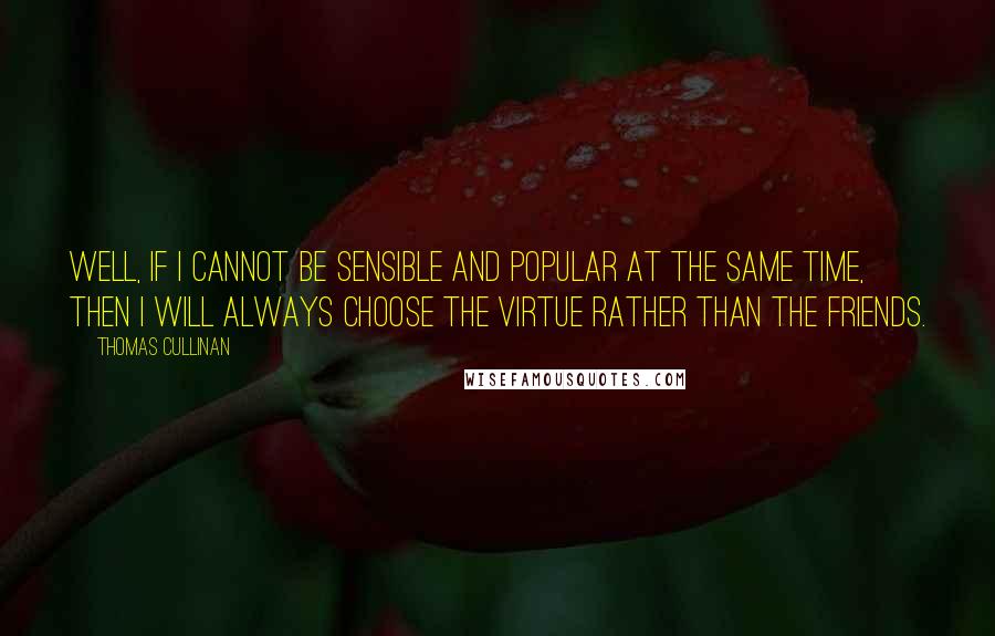 Thomas Cullinan Quotes: Well, if I cannot be sensible and popular at the same time, then I will always choose the virtue rather than the friends.