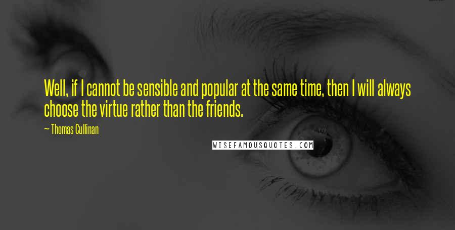 Thomas Cullinan Quotes: Well, if I cannot be sensible and popular at the same time, then I will always choose the virtue rather than the friends.