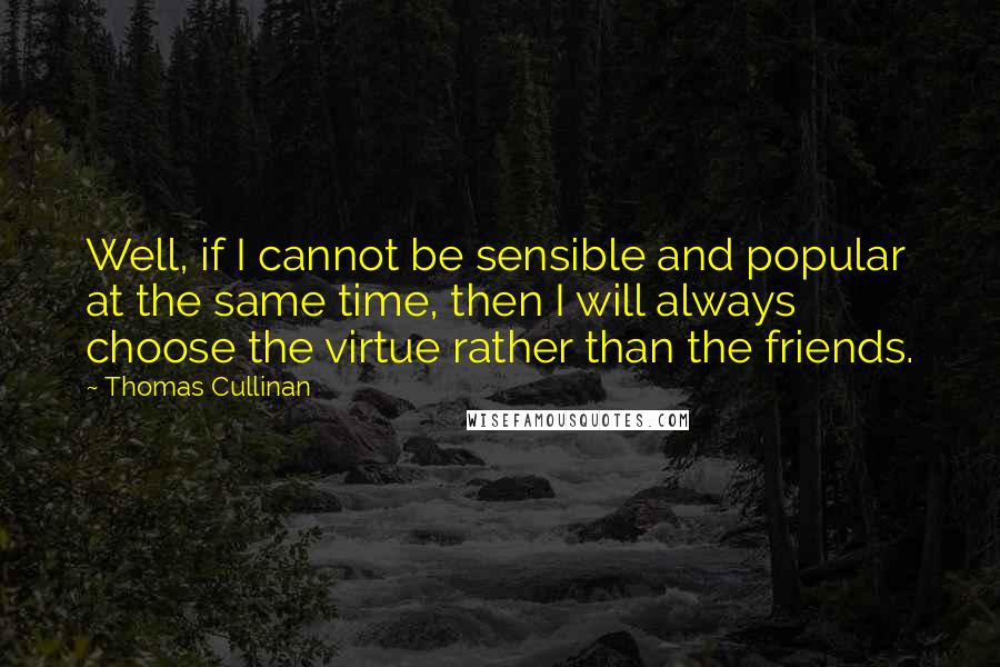 Thomas Cullinan Quotes: Well, if I cannot be sensible and popular at the same time, then I will always choose the virtue rather than the friends.