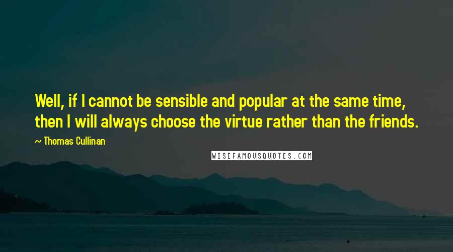 Thomas Cullinan Quotes: Well, if I cannot be sensible and popular at the same time, then I will always choose the virtue rather than the friends.