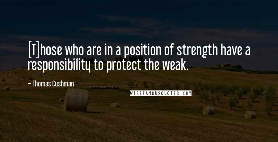 Thomas Cushman Quotes: [T]hose who are in a position of strength have a responsibility to protect the weak.