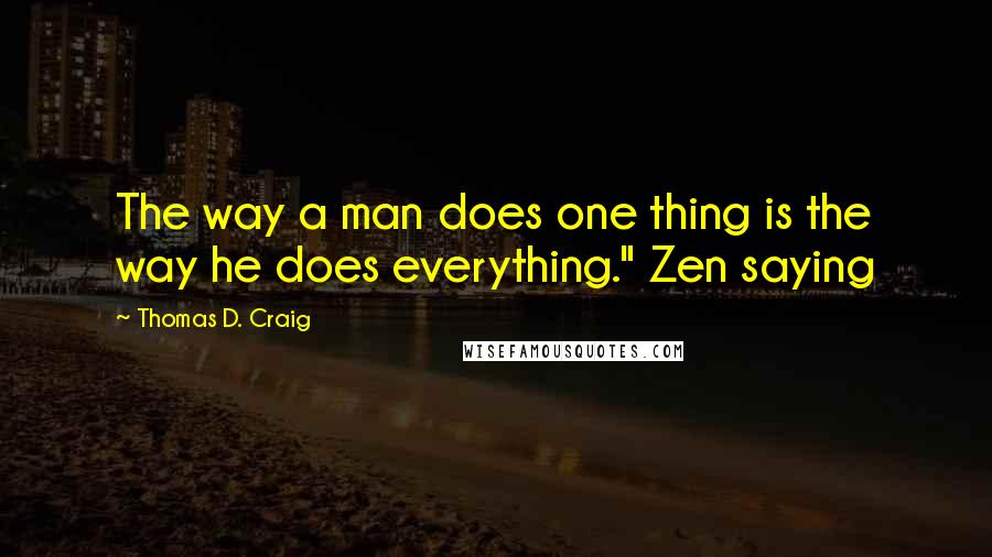 Thomas D. Craig Quotes: The way a man does one thing is the way he does everything." Zen saying