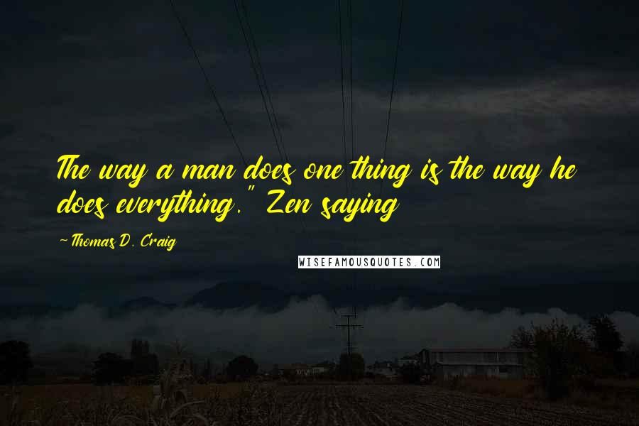Thomas D. Craig Quotes: The way a man does one thing is the way he does everything." Zen saying