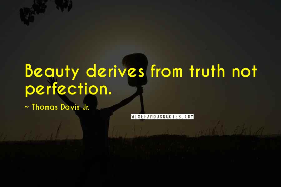 Thomas Davis Jr. Quotes: Beauty derives from truth not perfection.