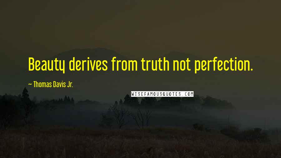 Thomas Davis Jr. Quotes: Beauty derives from truth not perfection.