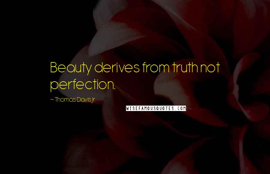 Thomas Davis Jr. Quotes: Beauty derives from truth not perfection.