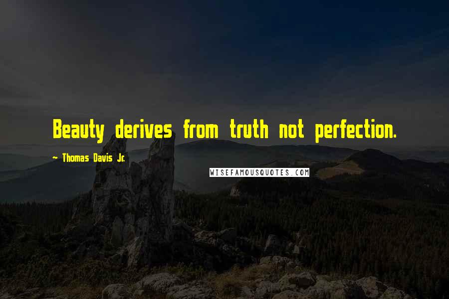 Thomas Davis Jr. Quotes: Beauty derives from truth not perfection.