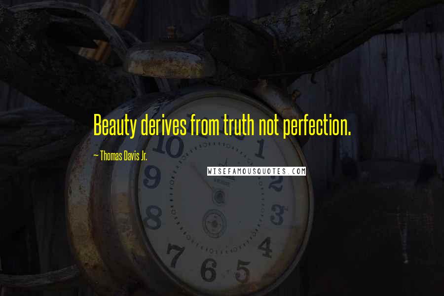 Thomas Davis Jr. Quotes: Beauty derives from truth not perfection.