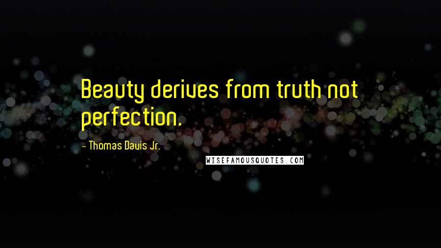 Thomas Davis Jr. Quotes: Beauty derives from truth not perfection.