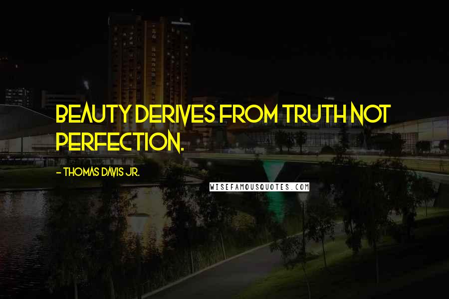 Thomas Davis Jr. Quotes: Beauty derives from truth not perfection.