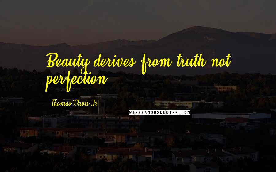 Thomas Davis Jr. Quotes: Beauty derives from truth not perfection.