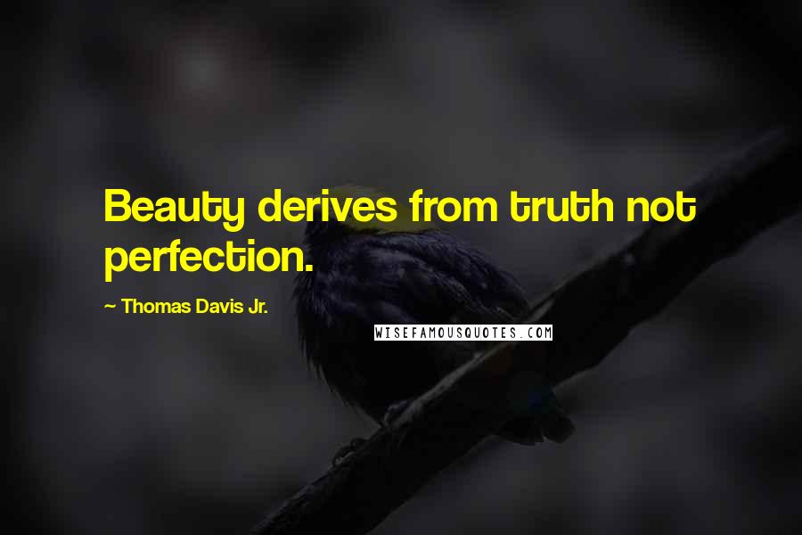 Thomas Davis Jr. Quotes: Beauty derives from truth not perfection.