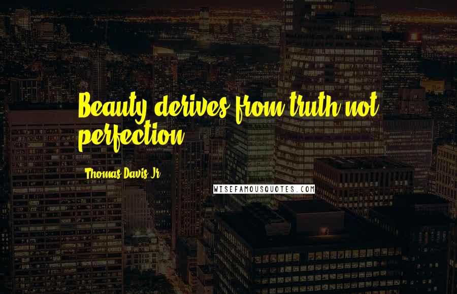 Thomas Davis Jr. Quotes: Beauty derives from truth not perfection.