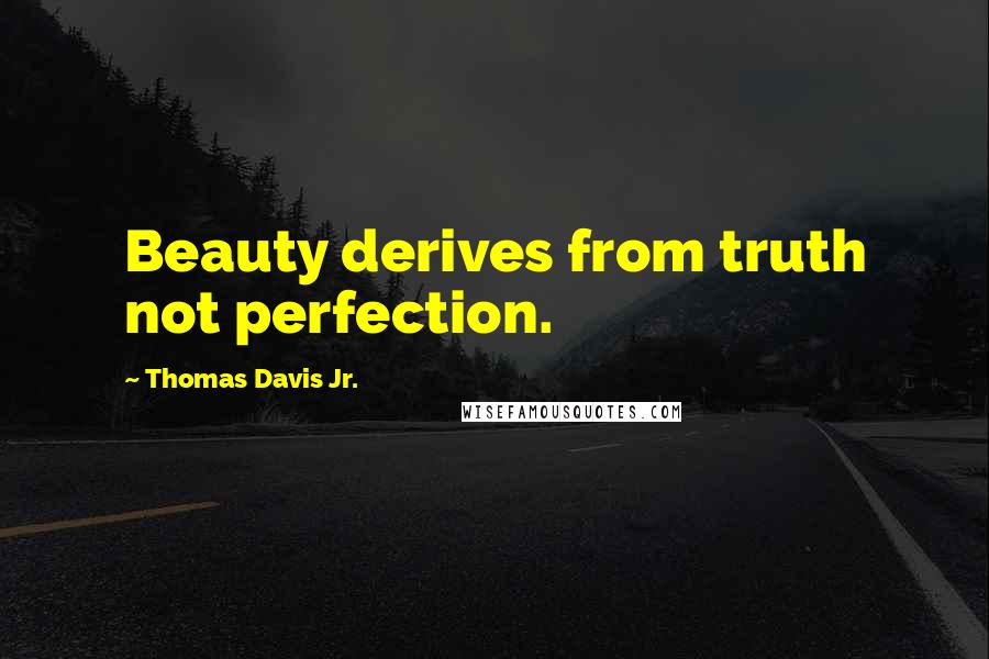 Thomas Davis Jr. Quotes: Beauty derives from truth not perfection.