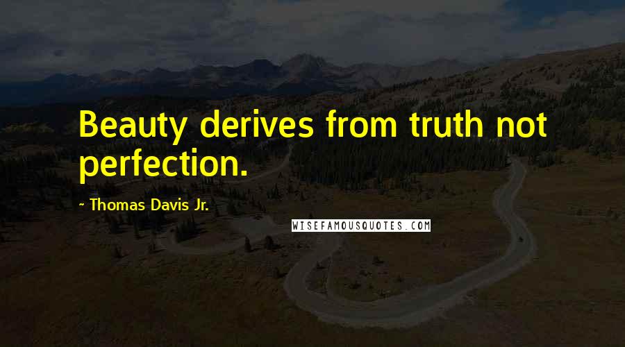 Thomas Davis Jr. Quotes: Beauty derives from truth not perfection.