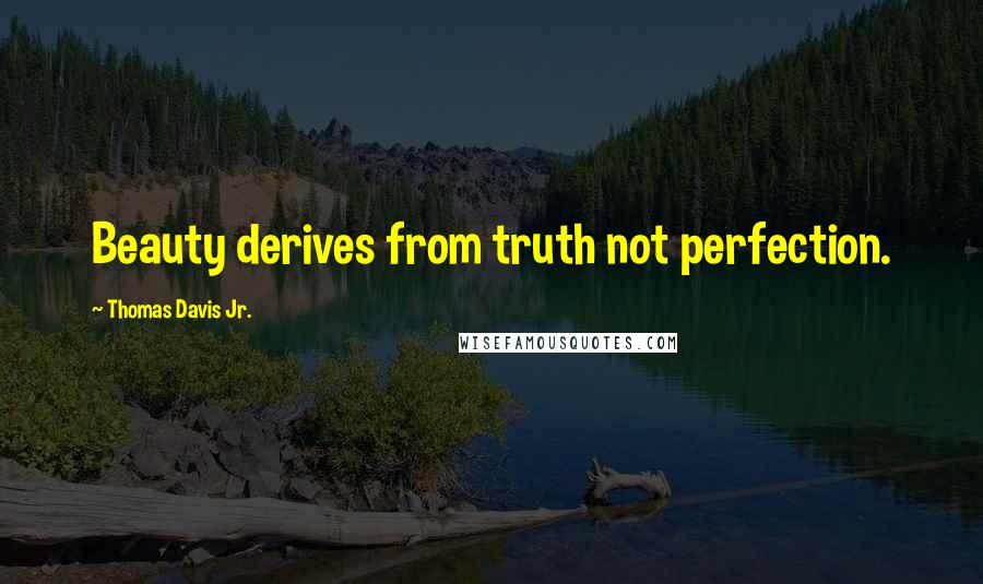 Thomas Davis Jr. Quotes: Beauty derives from truth not perfection.