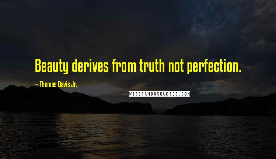 Thomas Davis Jr. Quotes: Beauty derives from truth not perfection.