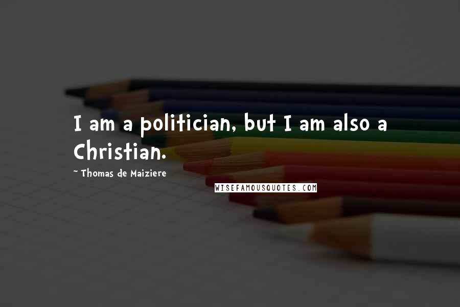 Thomas De Maiziere Quotes: I am a politician, but I am also a Christian.