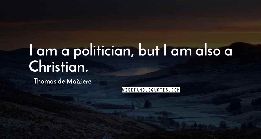 Thomas De Maiziere Quotes: I am a politician, but I am also a Christian.