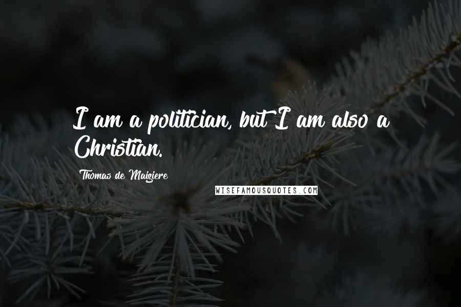 Thomas De Maiziere Quotes: I am a politician, but I am also a Christian.