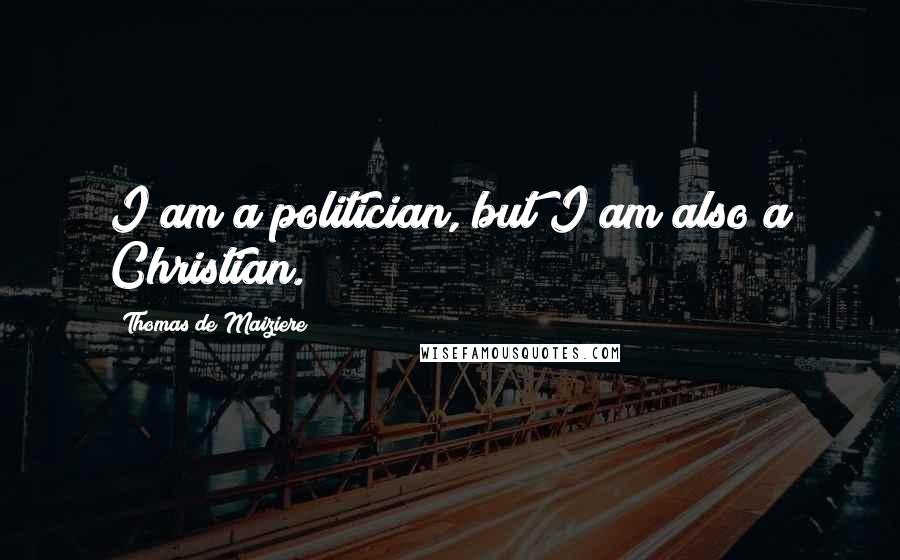 Thomas De Maiziere Quotes: I am a politician, but I am also a Christian.