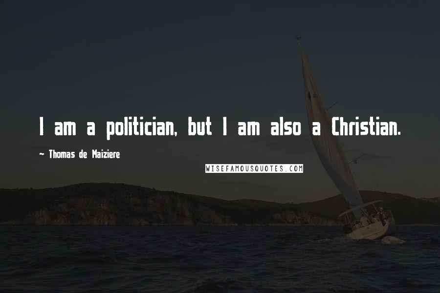 Thomas De Maiziere Quotes: I am a politician, but I am also a Christian.