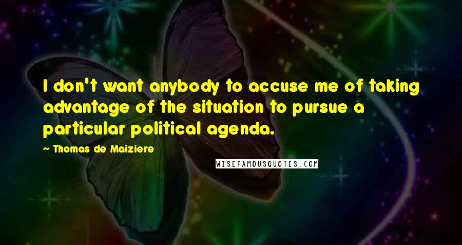 Thomas De Maiziere Quotes: I don't want anybody to accuse me of taking advantage of the situation to pursue a particular political agenda.