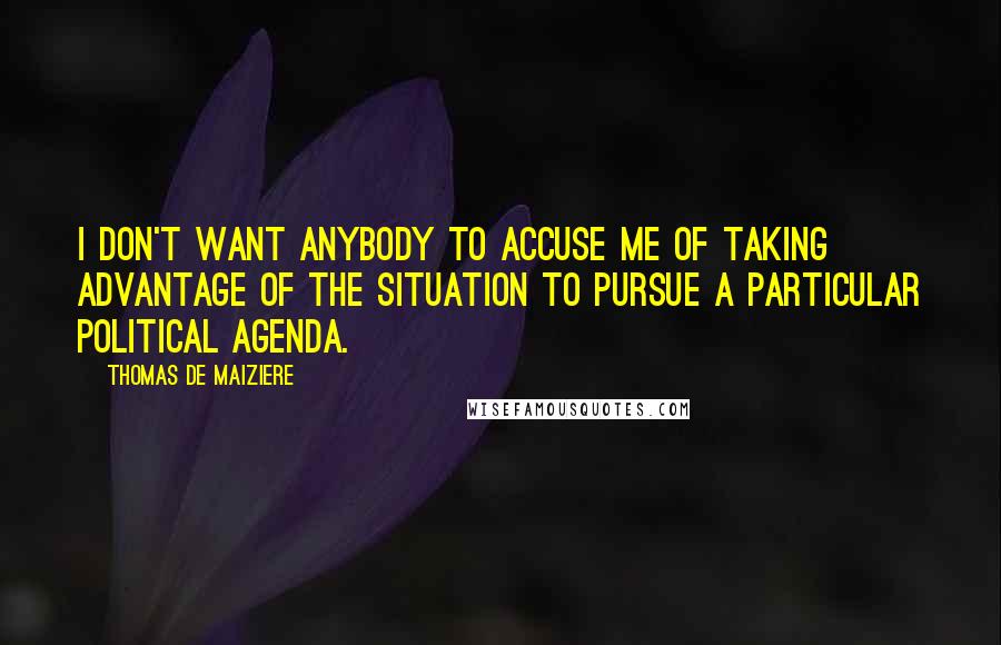 Thomas De Maiziere Quotes: I don't want anybody to accuse me of taking advantage of the situation to pursue a particular political agenda.