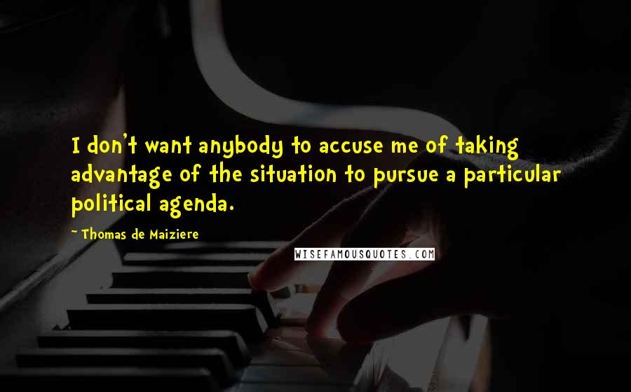 Thomas De Maiziere Quotes: I don't want anybody to accuse me of taking advantage of the situation to pursue a particular political agenda.