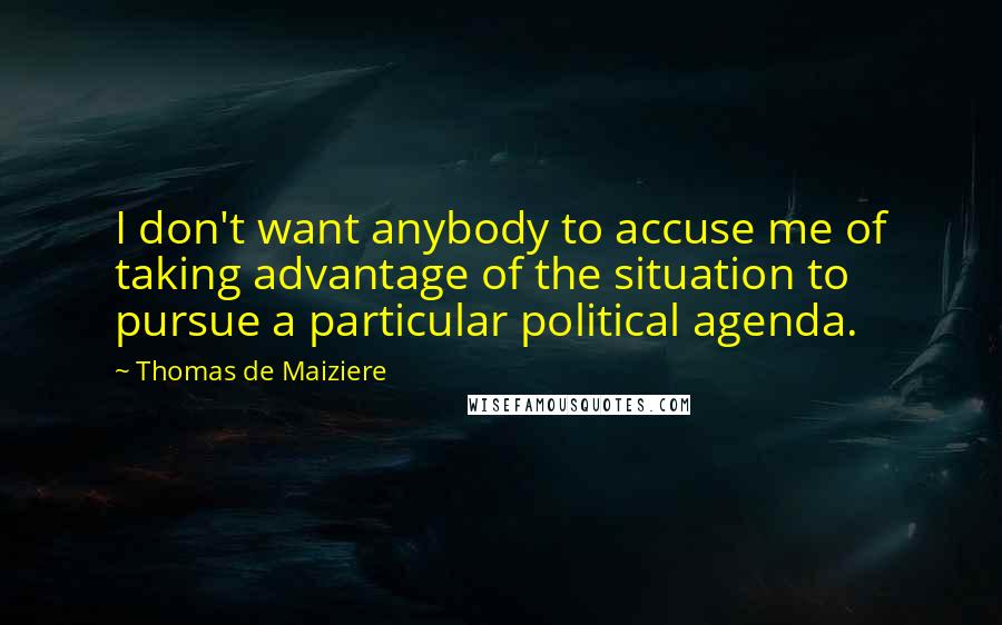 Thomas De Maiziere Quotes: I don't want anybody to accuse me of taking advantage of the situation to pursue a particular political agenda.