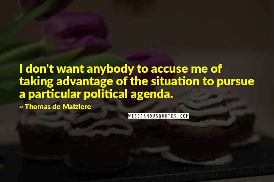 Thomas De Maiziere Quotes: I don't want anybody to accuse me of taking advantage of the situation to pursue a particular political agenda.