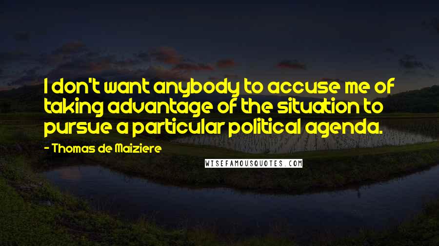 Thomas De Maiziere Quotes: I don't want anybody to accuse me of taking advantage of the situation to pursue a particular political agenda.